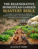 REGENERATIVE HOMESTEAD GARDEN MASTERY BIBLE: A Complete 3‑Level Roadmap for Beginners, Growing Homesteaders, and Experienced Gardeners Who Want to Go Fully Regenerative.