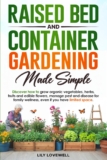 Raised Bed & Container Gardening Made Simple: Discover how to grow organic vegetables, herbs, fruits and edible flowers, manage pest and disease for family wellness, even if you have limited space.