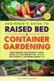 BEGINNER’S GUIDE TO RAISED BED & CONTAINER GARDENING: GROW ORGANIC, BIG HARVESTS IN SMALL SPACES WITH ECO-FRIENDLY SOIL, NATURAL PEST CONTROL & AFFORDABLE BUDGET TIPS