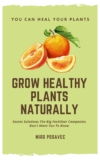 Grow Healthy Plants Naturally: Secret Solutions The Big Fertilizer Companies Don’t Want You To Know