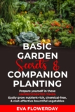 Basic Garden Secrets and Companion Planting: Prepare Yourself in These Unprecedented Times – Easily Grow Nutrient-Rich, Chemical-Free and Cost-Effective Bountiful Vegetables