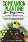 Companion Planting for Beginners: Creating Eco-Friendly Gardens for Sustainable, Healthier Plants: Foster Biodiversity and Minimize Chemicals – Tackle Pest Problems Naturally