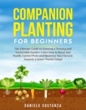 COMPANION PLANTING FOR BEGINNERS: The Ultimate Guide to Growing a Thriving and Sustainable Garden. Learn How to Boost Soil Health, Control Pests and … Your Harvest. Towards a Green Thumb Today!