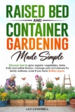 Raised Bed & Container Gardening Made Simple: Discover how to grow organic vegetables, herbs, fruits and edible flowers, manage pest and disease for family wellness, even if you have limited space.