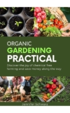 Organic Gardening Practical: Discover the joy of chemical free farming and save money along the way