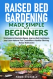 Raised Bed Gardening Made Simple For Beginners: Strategies to Maximize Space, Improve Soil Enrichment and Learn Natural Pest Control For A Healthy Thriving Raised Bed Garden